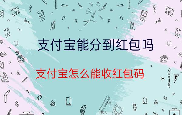 支付宝能分到红包吗 支付宝怎么能收红包码？